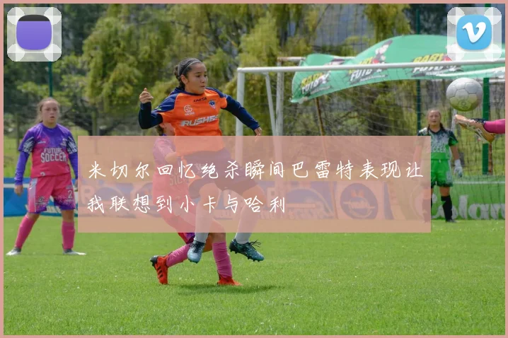 米切尔回忆绝杀瞬间巴雷特表现让我联想到小卡与哈利