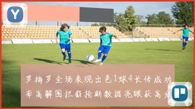 罗梅罗全场表现出色1球4长传成功率高解围拦截抢断数据亮眼获高分评价
