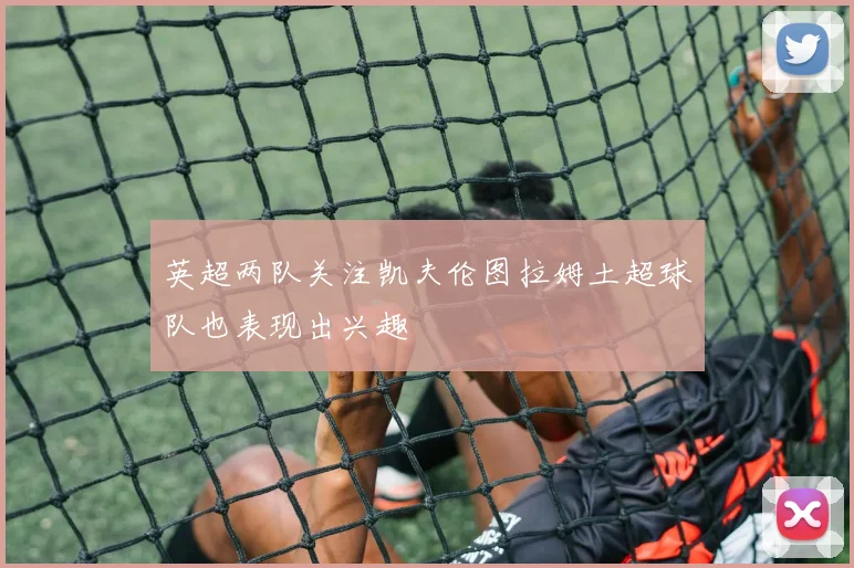 英超两队关注凯夫伦图拉姆土超球队也表现出兴趣
