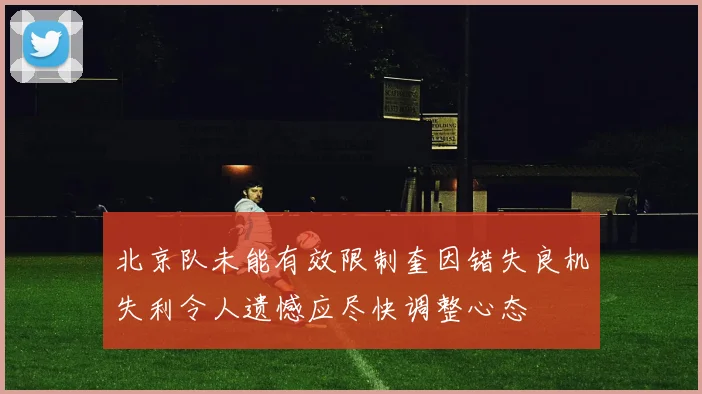 北京队未能有效限制奎因错失良机失利令人遗憾应尽快调整心态