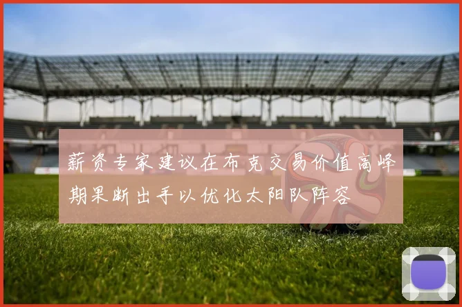 薪资专家建议在布克交易价值高峰期果断出手以优化太阳队阵容