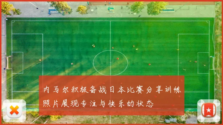内马尔积极备战日本比赛分享训练照片展现专注与快乐的状态