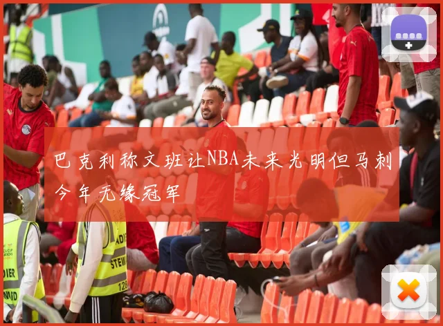 巴克利称文班让NBA未来光明但马刺今年无缘冠军
