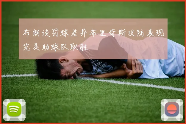 布朗谈罚球差异布里奇斯攻防表现完美助球队取胜